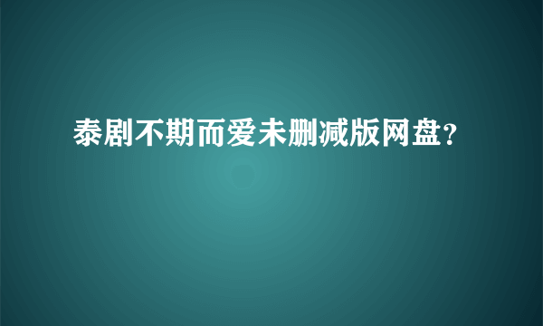 泰剧不期而爱未删减版网盘？