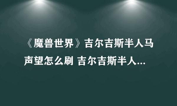 《魔兽世界》吉尔吉斯半人马声望怎么刷 吉尔吉斯半人马声望刷取方法