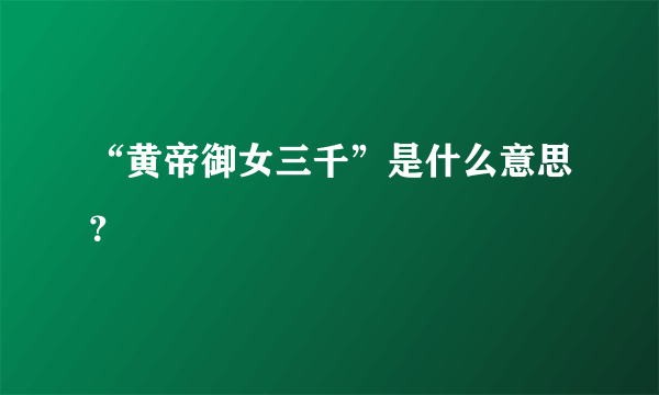 “黄帝御女三千”是什么意思？