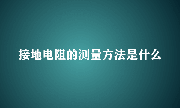 接地电阻的测量方法是什么