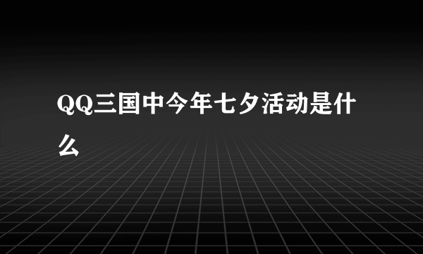 QQ三国中今年七夕活动是什么