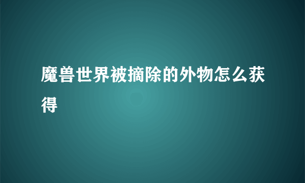 魔兽世界被摘除的外物怎么获得