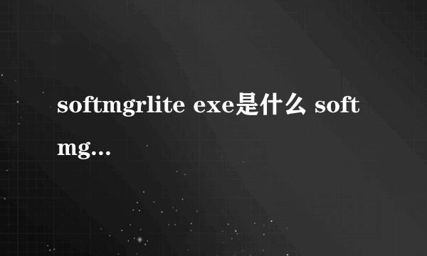 softmgrlite exe是什么 softmgrlite exe是什么怎么样）