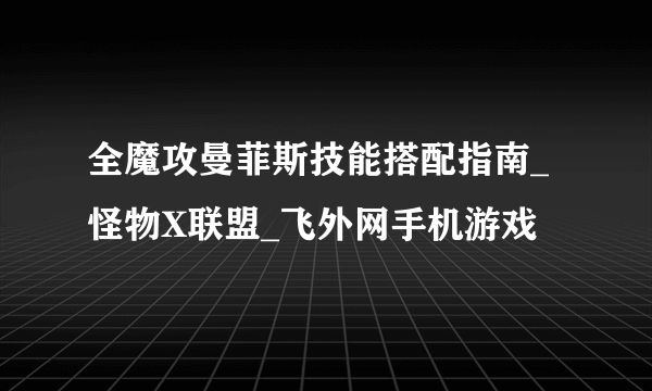 全魔攻曼菲斯技能搭配指南_怪物X联盟_飞外网手机游戏