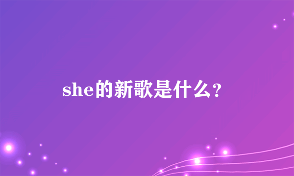 she的新歌是什么？