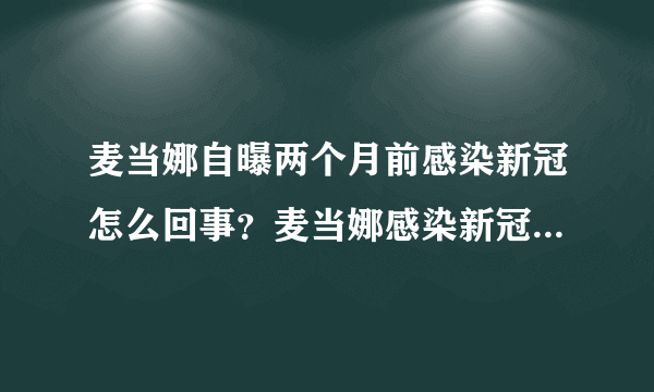 麦当娜自曝两个月前感染新冠怎么回事？麦当娜感染新冠事件始末