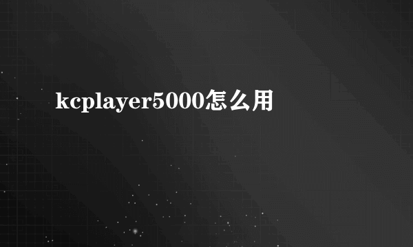 kcplayer5000怎么用