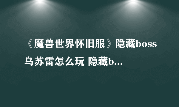 《魔兽世界怀旧服》隐藏boss乌苏雷怎么玩 隐藏boss乌苏雷攻略