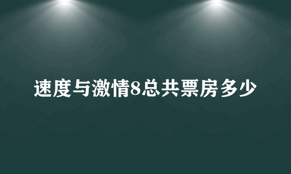 速度与激情8总共票房多少