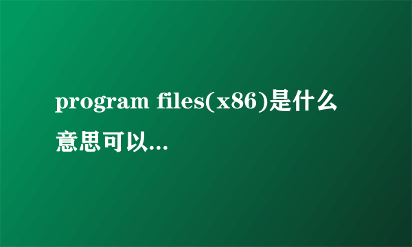 program files(x86)是什么意思可以删除吗详情