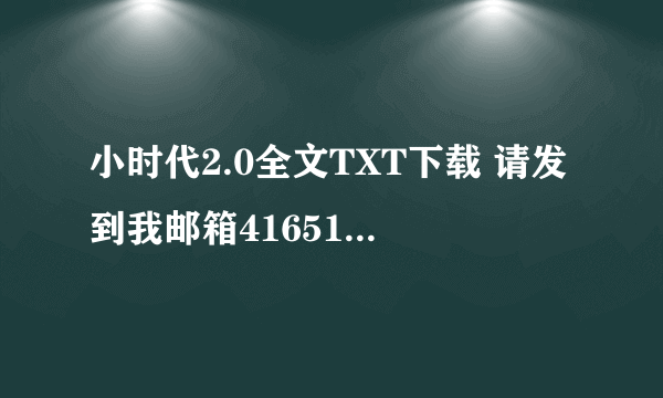 小时代2.0全文TXT下载 请发到我邮箱416517841，thanks！