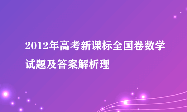 2012年高考新课标全国卷数学试题及答案解析理