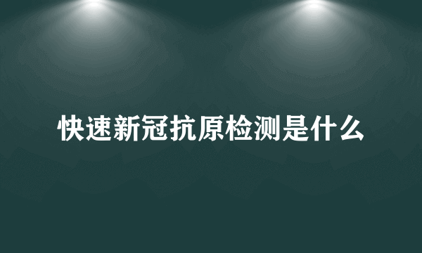 快速新冠抗原检测是什么