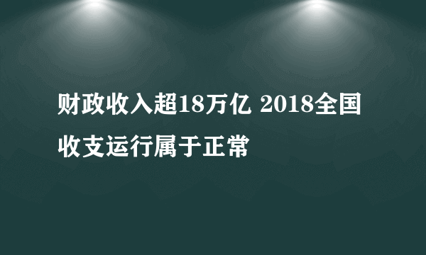 财政收入超18万亿 2018全国收支运行属于正常