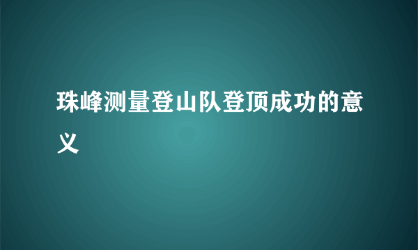 珠峰测量登山队登顶成功的意义