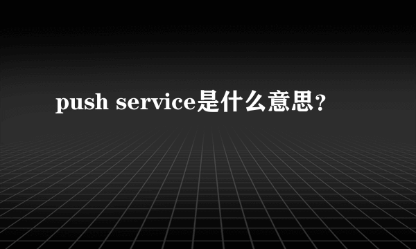 push service是什么意思？