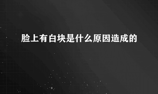 脸上有白块是什么原因造成的