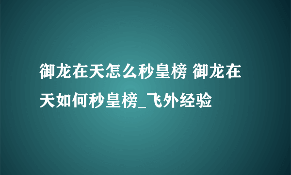 御龙在天怎么秒皇榜 御龙在天如何秒皇榜_飞外经验