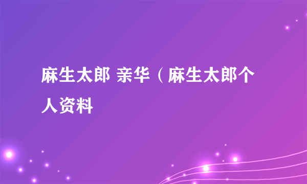 麻生太郎 亲华（麻生太郎个人资料