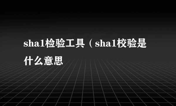 sha1检验工具（sha1校验是什么意思