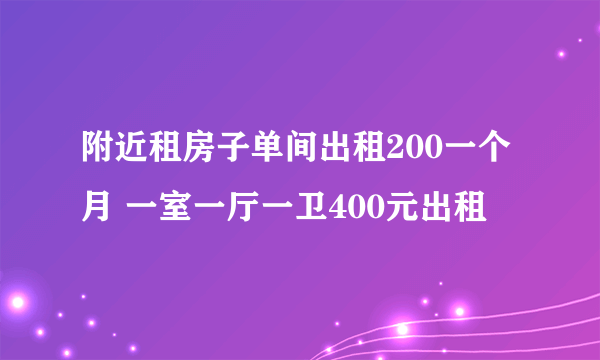 附近租房子单间出租200一个月 一室一厅一卫400元出租