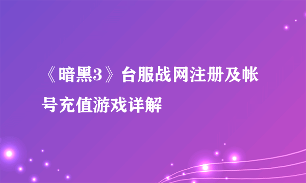 《暗黑3》台服战网注册及帐号充值游戏详解