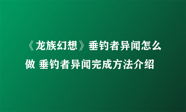 《龙族幻想》垂钓者异闻怎么做 垂钓者异闻完成方法介绍