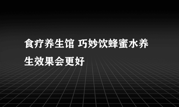 食疗养生馆 巧妙饮蜂蜜水养生效果会更好