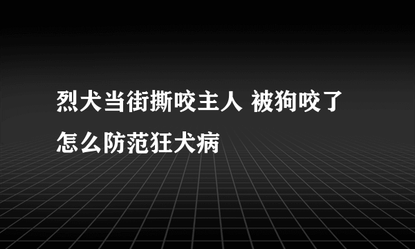 烈犬当街撕咬主人 被狗咬了怎么防范狂犬病