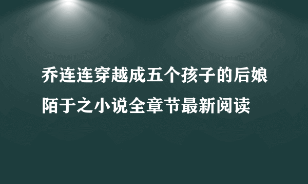 乔连连穿越成五个孩子的后娘陌于之小说全章节最新阅读