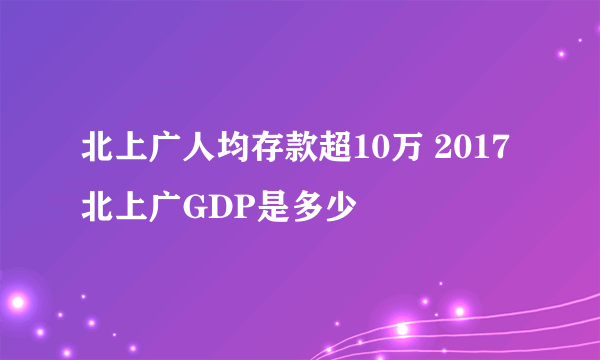 北上广人均存款超10万 2017北上广GDP是多少