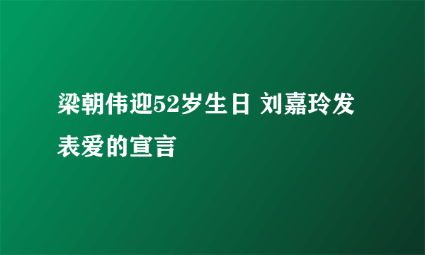 梁朝伟迎52岁生日 刘嘉玲发表爱的宣言