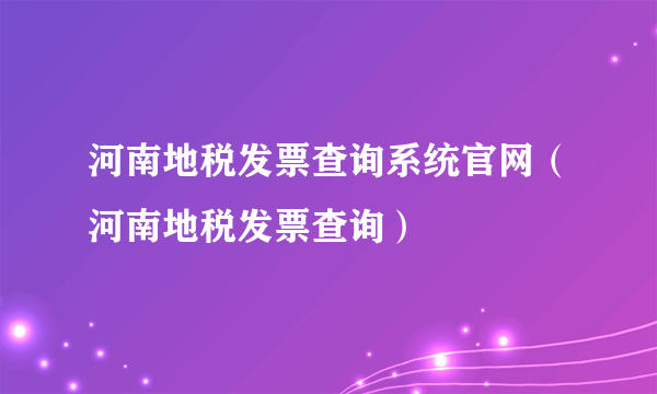 河南地税发票查询系统官网（河南地税发票查询）