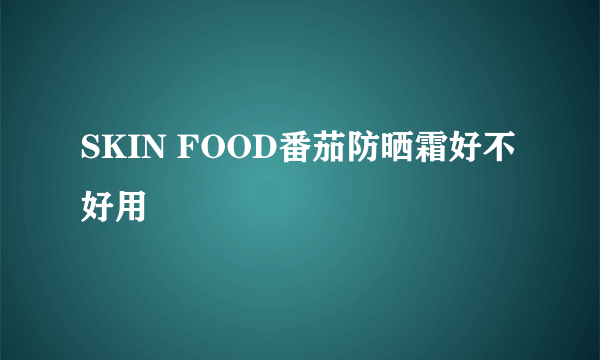 SKIN FOOD番茄防晒霜好不好用