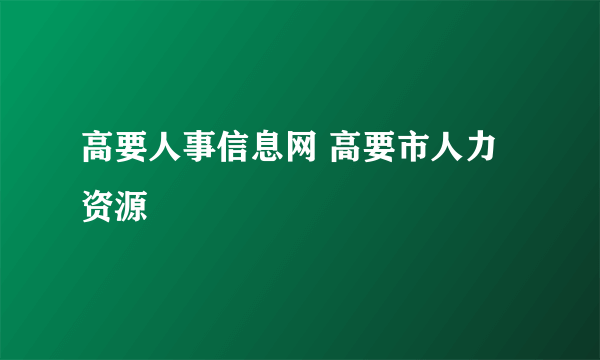 高要人事信息网 高要市人力资源