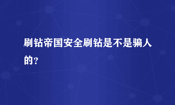 刷钻帝国安全刷钻是不是骗人的？