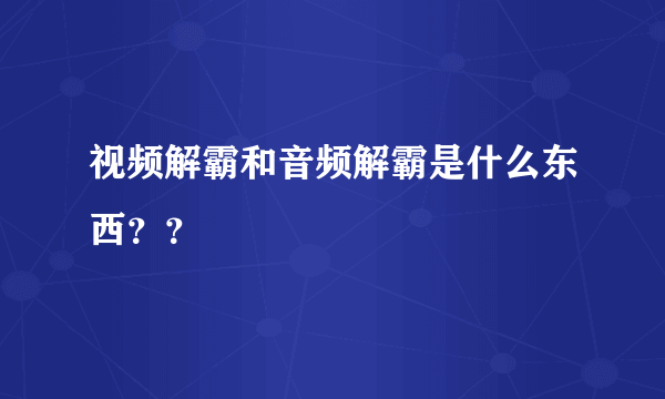 视频解霸和音频解霸是什么东西？？