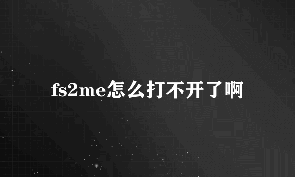 fs2me怎么打不开了啊