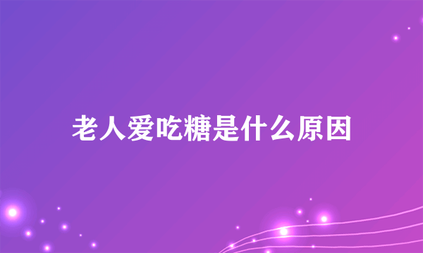 老人爱吃糖是什么原因