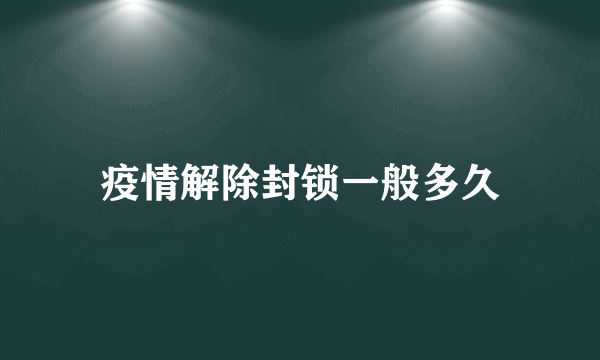 疫情解除封锁一般多久