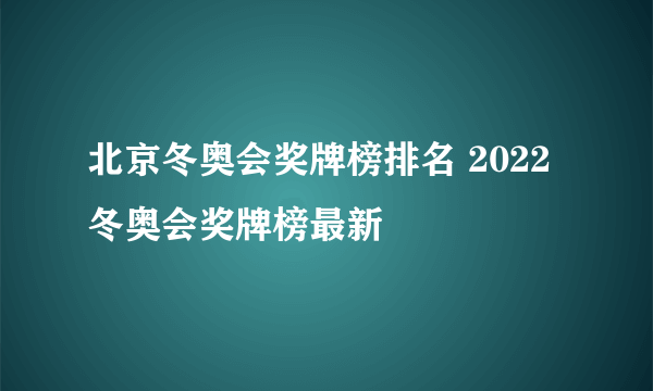 北京冬奥会奖牌榜排名 2022冬奥会奖牌榜最新