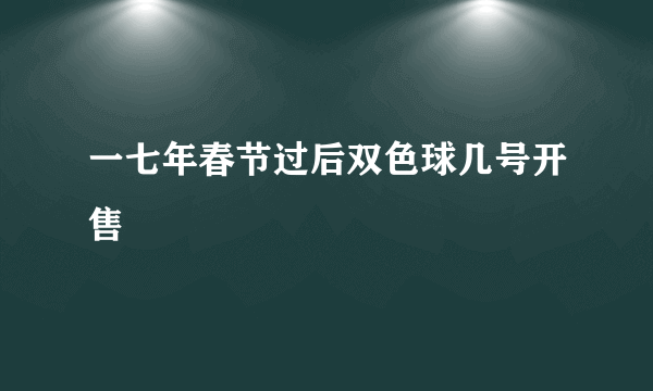 一七年春节过后双色球几号开售