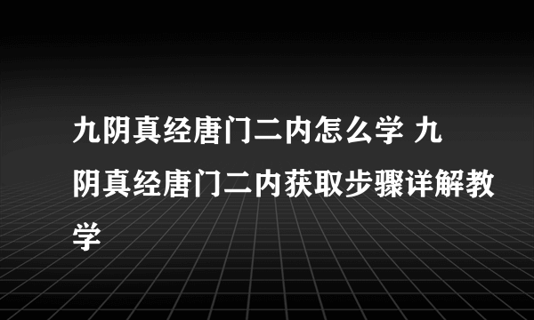 九阴真经唐门二内怎么学 九阴真经唐门二内获取步骤详解教学