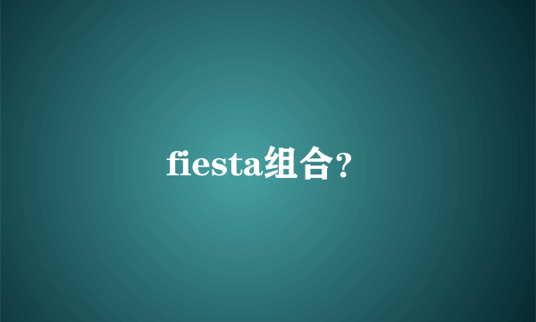 fiesta组合？