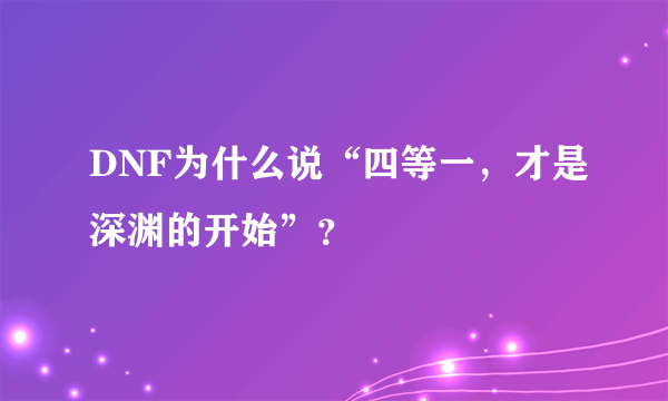 DNF为什么说“四等一，才是深渊的开始”？