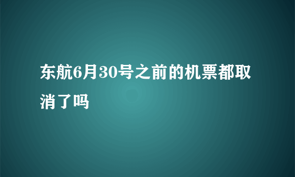 东航6月30号之前的机票都取消了吗