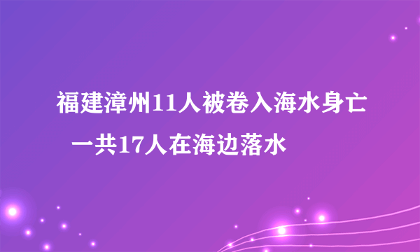 福建漳州11人被卷入海水身亡  一共17人在海边落水