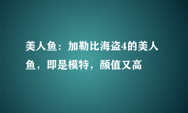 美人鱼：加勒比海盗4的美人鱼，即是模特，颜值又高