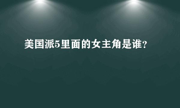 美国派5里面的女主角是谁？