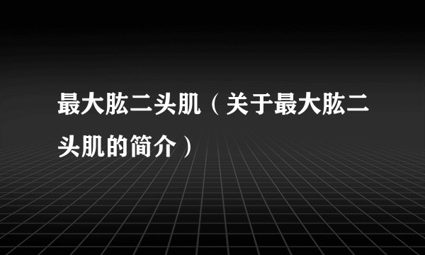 最大肱二头肌（关于最大肱二头肌的简介）